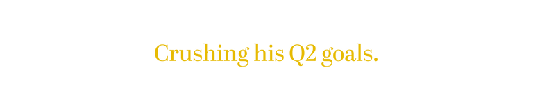 Crushing his Q2 goals.