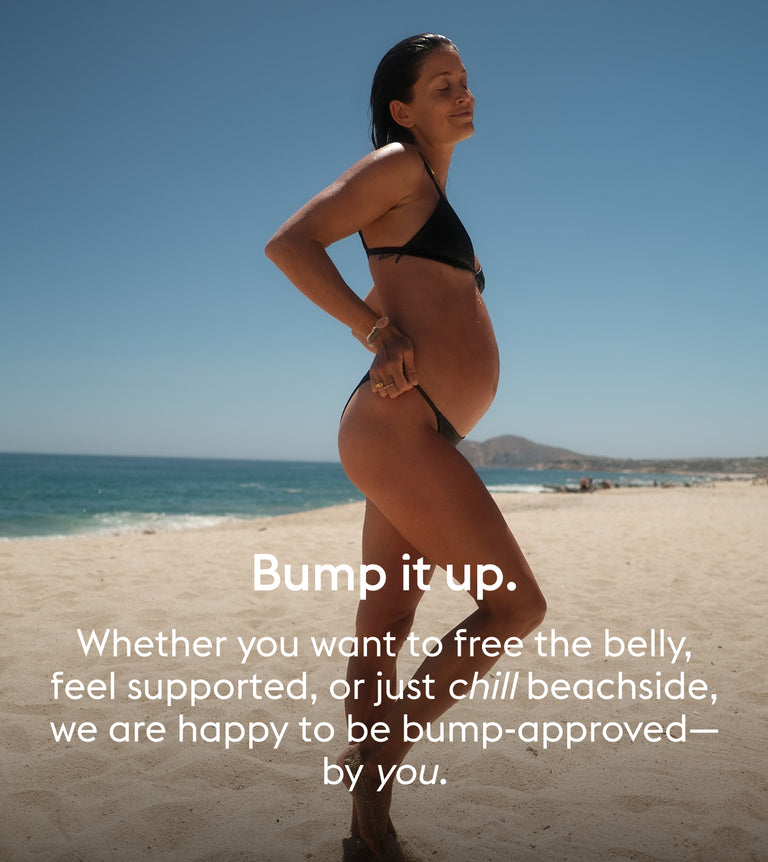 Bump it up.
Whether you want to free the belly, feel supported, or just chill beachside, we are happy to be bump-approved—by you.
