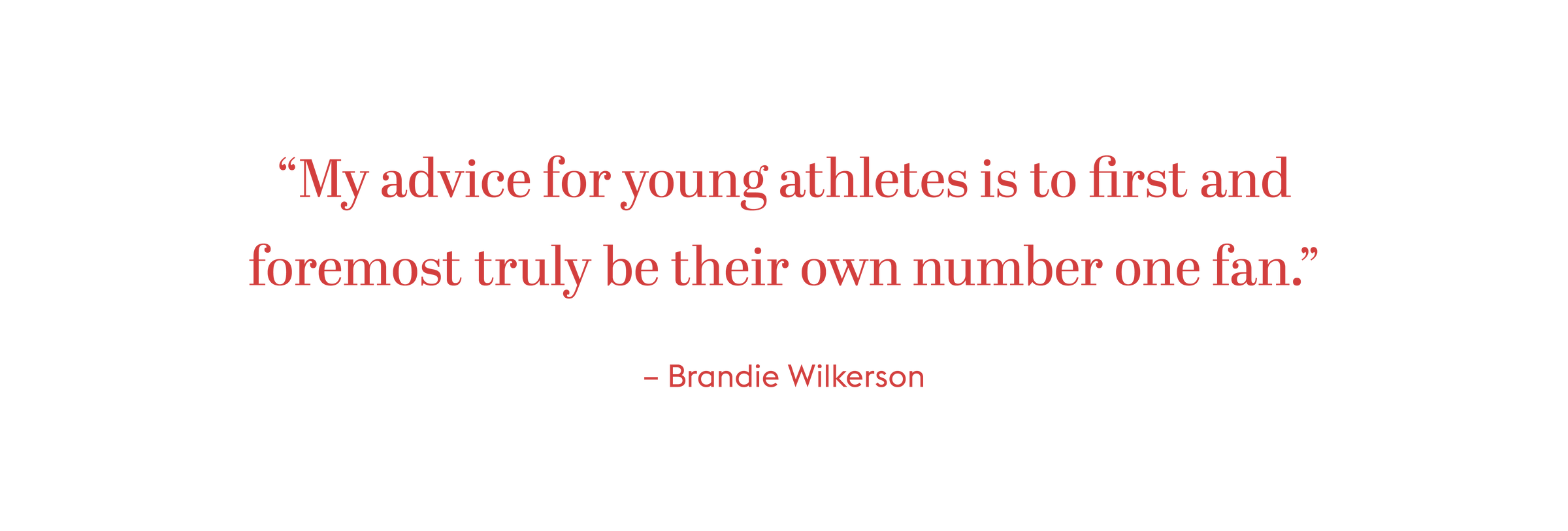 "My advice for young athletes is to first and foremost truly be their own number one fan." - Brandie Wilkerson