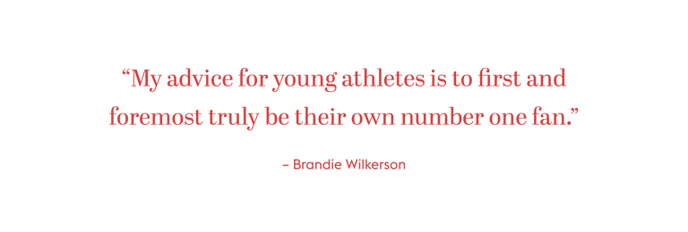 "My advice for young athletes is to first and foremost truly be their own number one fan." - Brandie Wilkerson