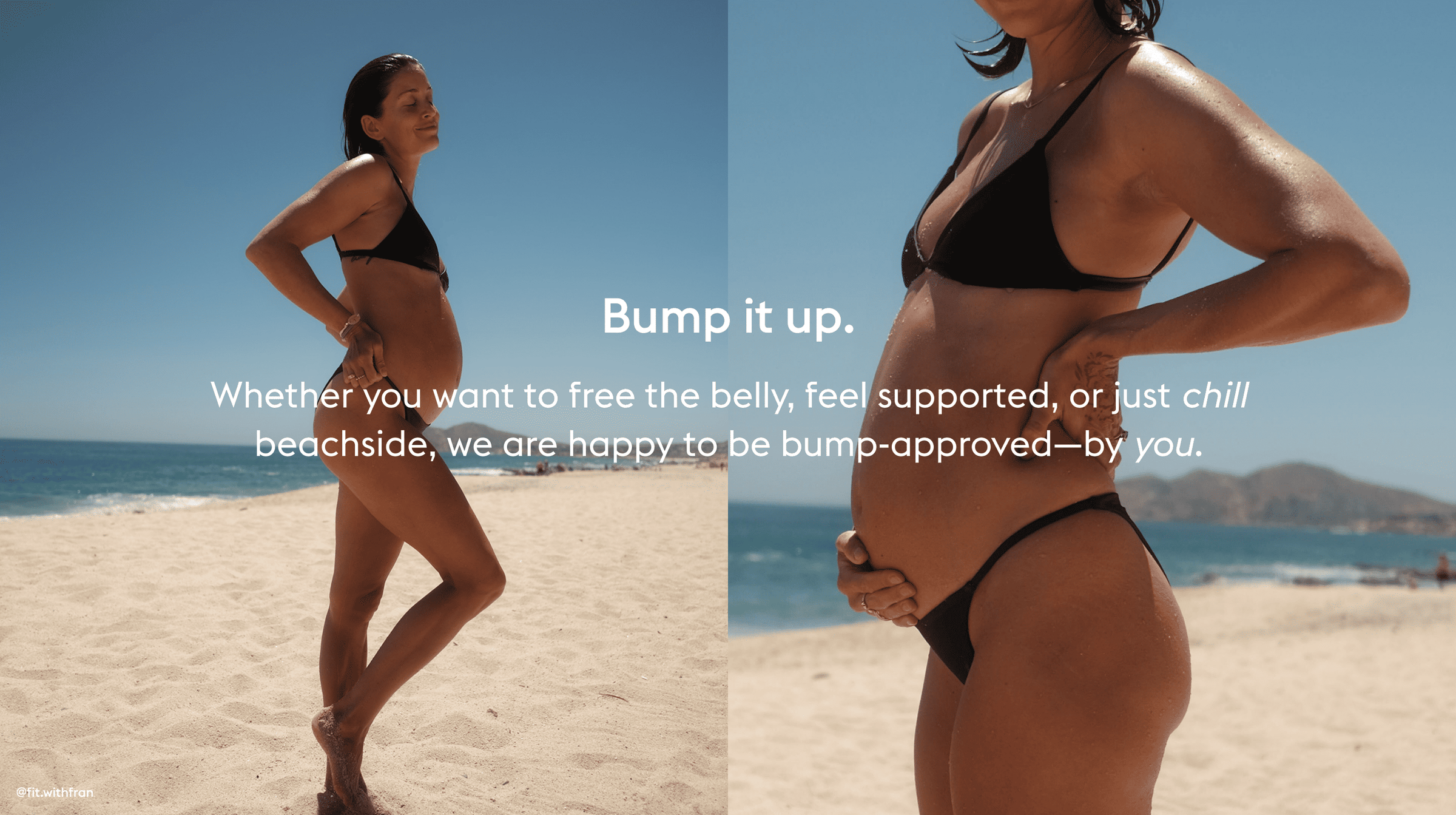 Bump it up.

Whether you want to free the belly, feel supported, or just chill beachside, we are happy to be bump-approved—by you.